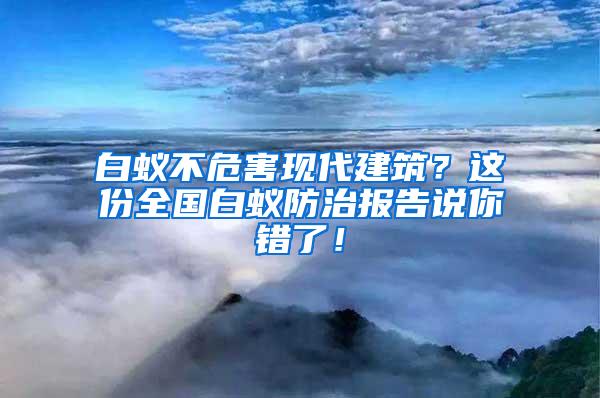 白蚁不危害现代建筑？这份全国白蚁防治报告说你错了！