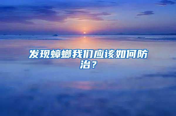 发现蟑螂我们应该如何防治？