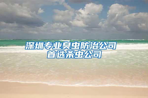 深圳专业臭虫防治公司 首选杀虫公司