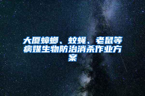 大厦蟑螂、蚊蝇、老鼠等病媒生物防治消杀作业方案