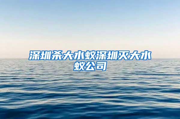 深圳杀大水蚁深圳灭大水蚁公司