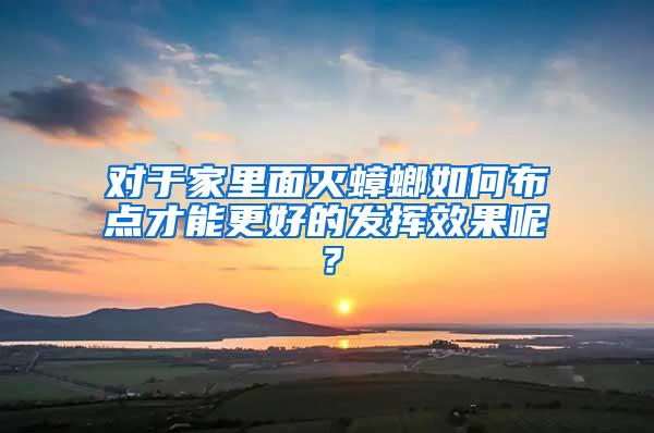 对于家里面灭蟑螂如何布点才能更好的发挥效果呢？