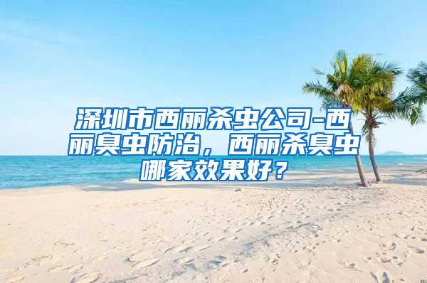 深圳市西丽杀虫公司-西丽臭虫防治，西丽杀臭虫哪家效果好？