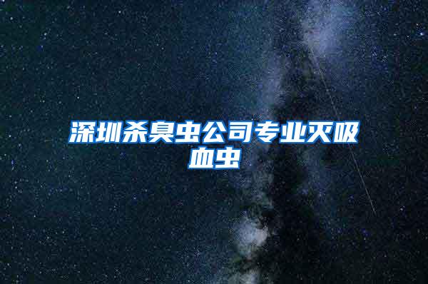 深圳杀臭虫公司专业灭吸血虫