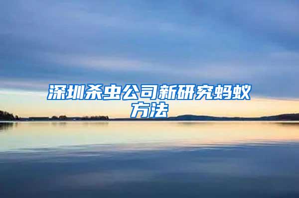 深圳杀虫公司新研究蚂蚁方法