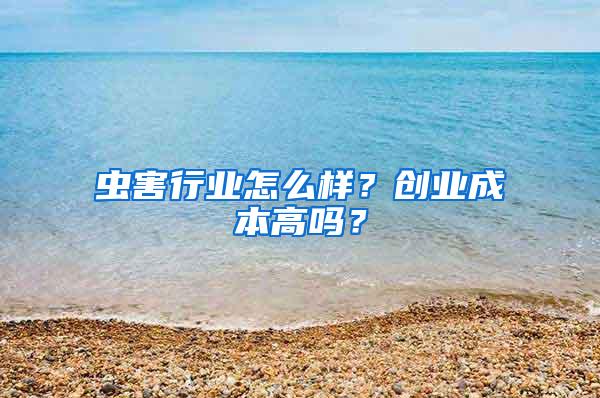 虫害行业怎么样？创业成本高吗？