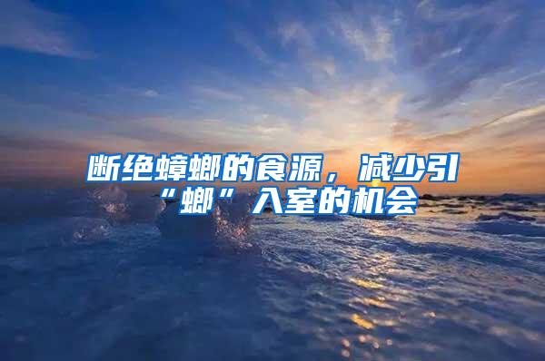 断绝蟑螂的食源，减少引“螂”入室的机会