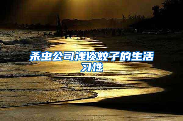 杀虫公司浅谈蚊子的生活习性