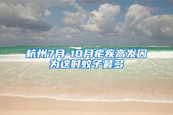 杭州7月-10月疟疾高发因为这时蚊子最多