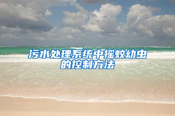 污水处理系统中摇蚊幼虫的控制方法