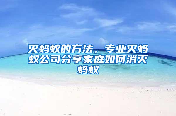 灭蚂蚁的方法，专业灭蚂蚁公司分享家庭如何消灭蚂蚁