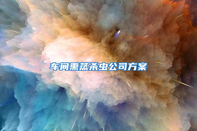 车间熏蒸杀虫公司方案