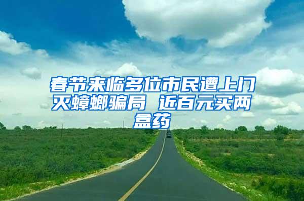 春节来临多位市民遭上门灭蟑螂骗局 近百元买两盒药