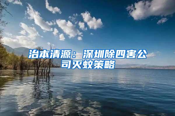 治本清源：深圳除四害公司灭蚊策略