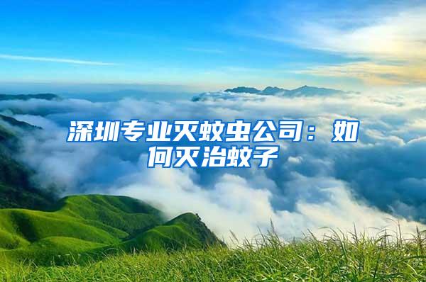 深圳专业灭蚊虫公司：如何灭治蚊子