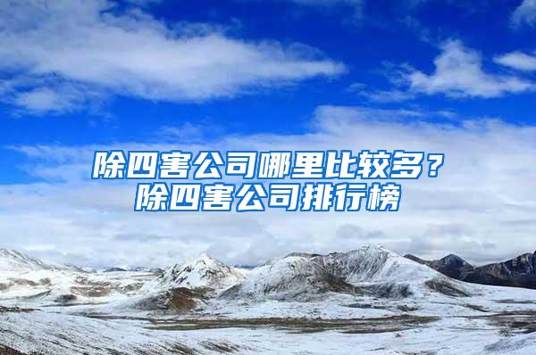 除四害公司哪里比较多？除四害公司排行榜