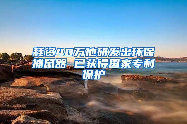 耗资40万他研发出环保捕鼠器 已获得国家专利保护