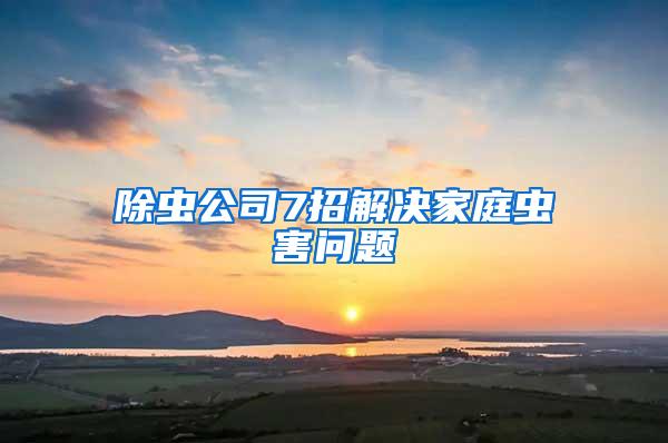 除虫公司7招解决家庭虫害问题