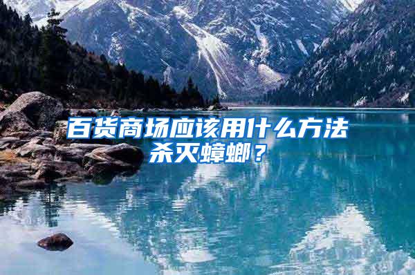 百货商场应该用什么方法杀灭蟑螂？
