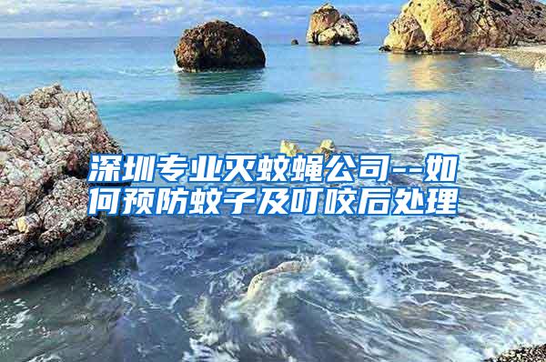 深圳专业灭蚊蝇公司--如何预防蚊子及叮咬后处理