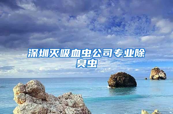深圳灭吸血虫公司专业除臭虫