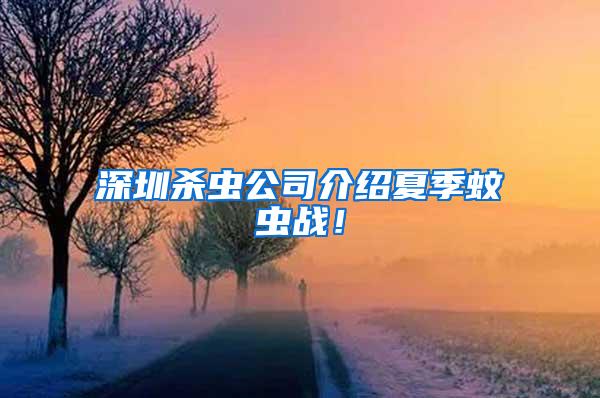 深圳杀虫公司介绍夏季蚊虫战！