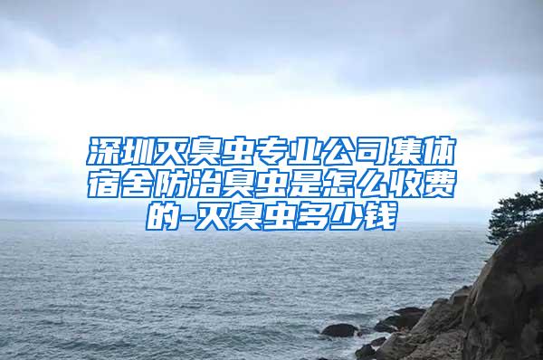 深圳灭臭虫专业公司集体宿舍防治臭虫是怎么收费的-灭臭虫多少钱