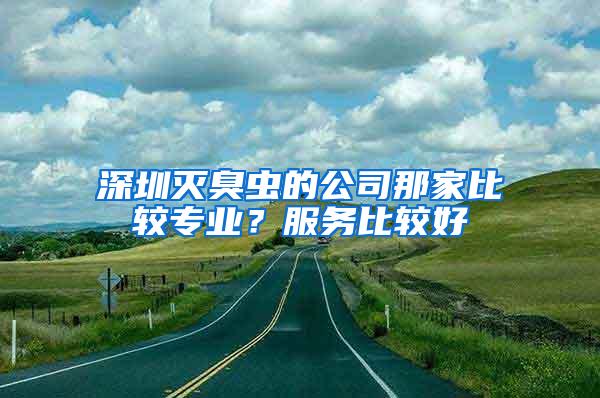 深圳灭臭虫的公司那家比较专业？服务比较好