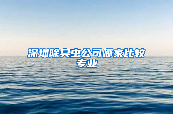 深圳除臭虫公司哪家比较专业