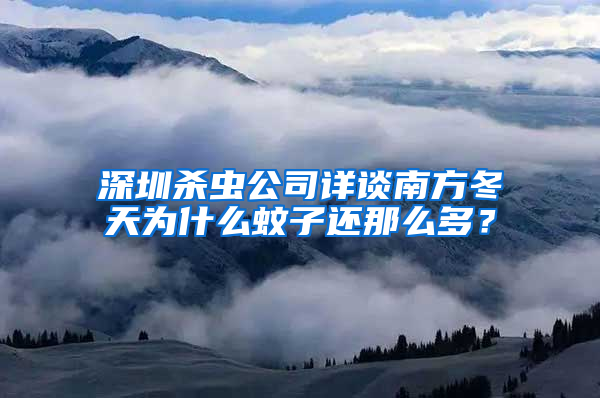 深圳杀虫公司详谈南方冬天为什么蚊子还那么多？