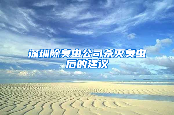 深圳除臭虫公司杀灭臭虫后的建议