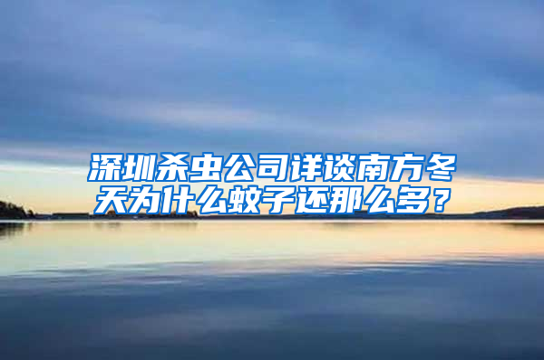 深圳杀虫公司详谈南方冬天为什么蚊子还那么多？