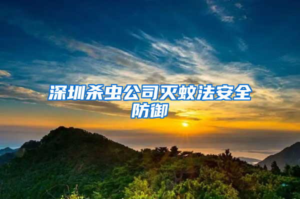 深圳杀虫公司灭蚊法安全防御