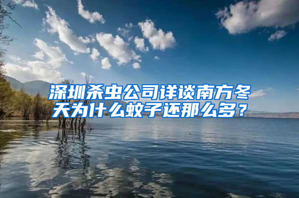 深圳杀虫公司详谈南方冬天为什么蚊子还那么多？