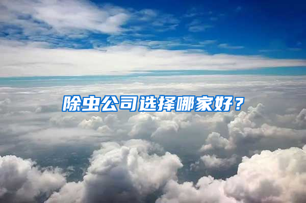 除虫公司选择哪家好？