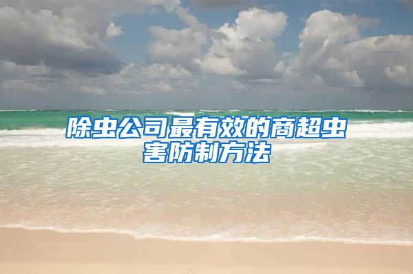 除虫公司最有效的商超虫害防制方法