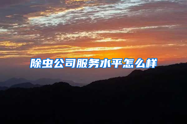 除虫公司服务水平怎么样