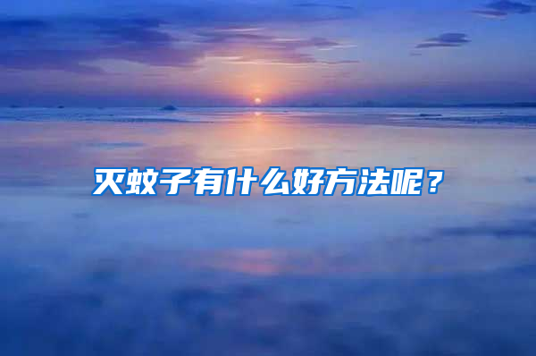 灭蚊子有什么好方法呢？