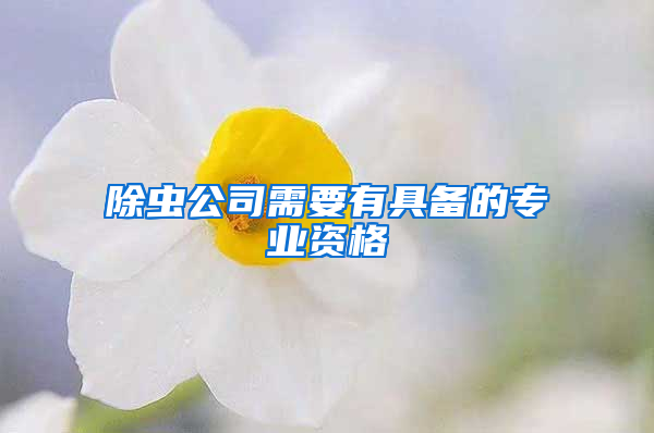 除虫公司需要有具备的专业资格