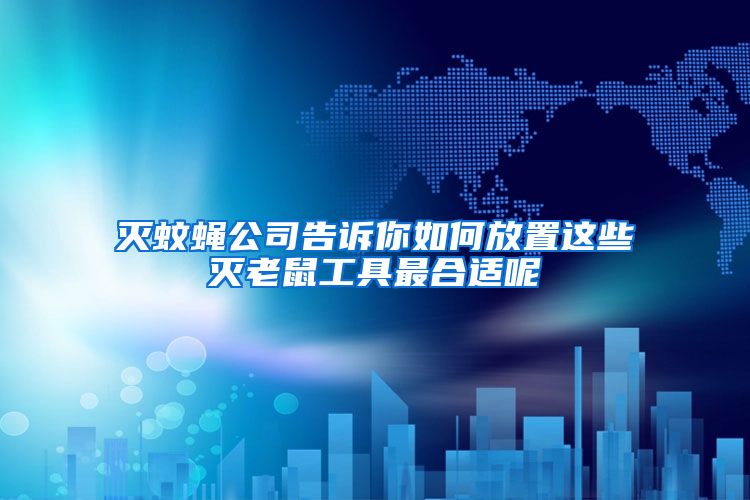 灭蚊蝇公司告诉你如何放置这些灭老鼠工具最合适呢