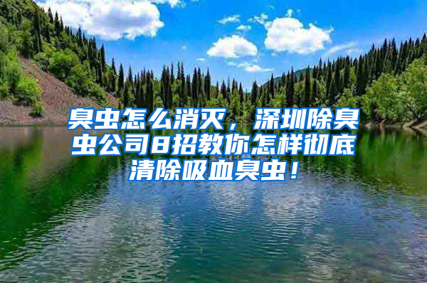 臭虫怎么消灭，深圳除臭虫公司8招教你怎样彻底清除吸血臭虫！